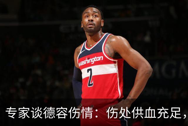 专家谈德容伤情：伤处供血充足，这类损伤很多无需手术就能康复