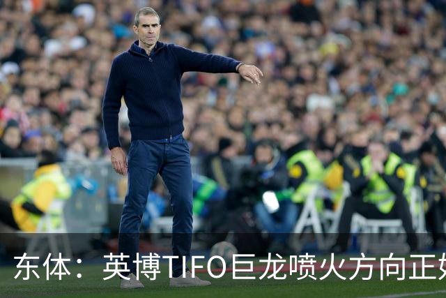 东体：英博TIFO巨龙喷火方向正好是客队看台，铁人球迷被动参加
