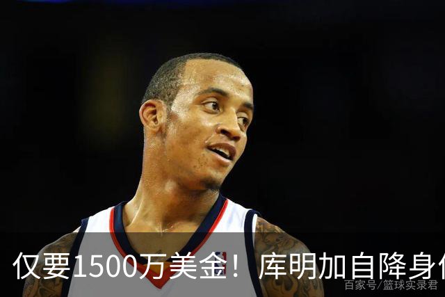 仅要1500万美金！库明加自降身价，湖人机会来了