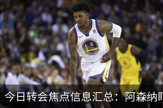 今日转会焦点信息汇总：阿森纳盯上万-比萨卡，准备顶替本·怀特