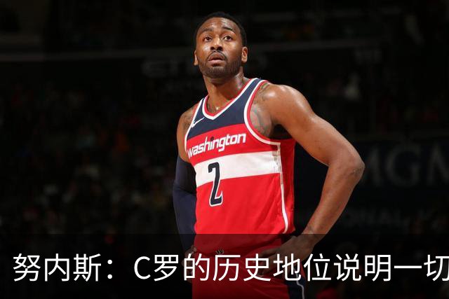 努内斯：C罗的历史地位说明一切，为他赢得冠军是我们的共同梦想