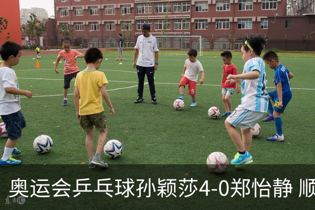 奥运会乒乓球孙颖莎4-0郑怡静 顺利闯入女单4强