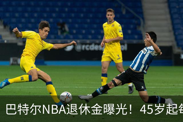 巴特尔NBA退休金曝光！45岁起每月领钱，62岁后数字惊人真羡慕