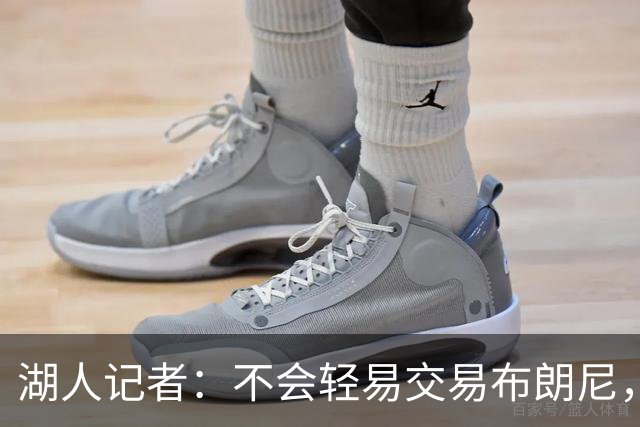 湖人记者：不会轻易交易布朗尼，球队“非常乐意”留下他