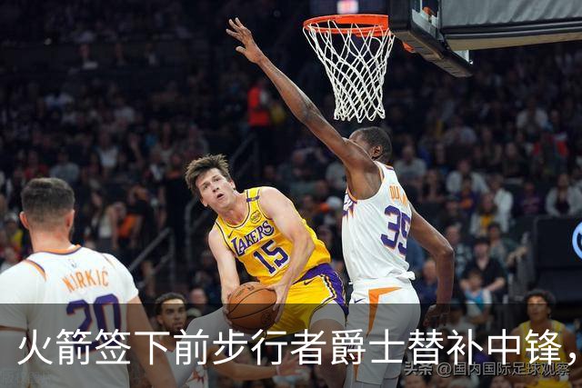 火箭签下前步行者爵士替补中锋，他有着不可思议的篮板争抢能力？
