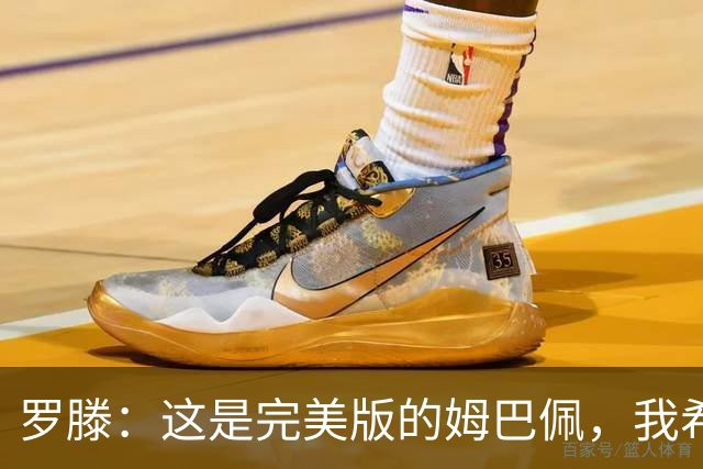 罗滕：这是完美版的姆巴佩，我希望他继续把球队放在个人之上