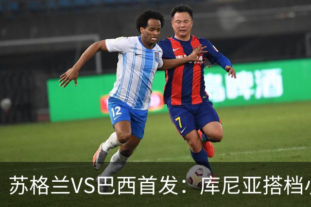 苏格兰VS巴西首发：库尼亚搭档小熊拉扬 内马尔替补