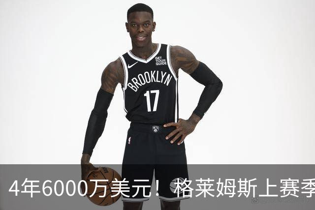 4年6000万美元！格莱姆斯上赛季场均13.4分3.6板3.3助 命中率45%
